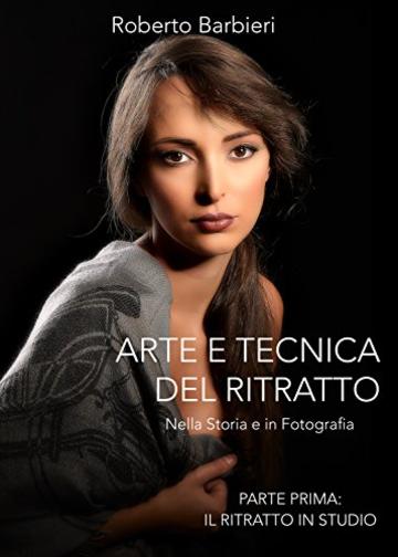 Arte e Tecnica del Ritratto: Nella Storia e in Fotografia (Arte e Tecnica del Ritratto Vol. 1)